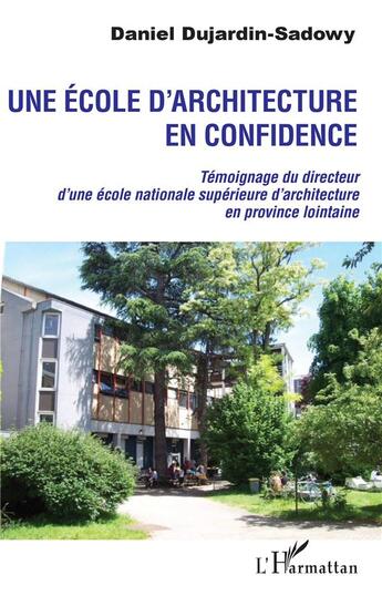 Couverture du livre « Une école d'architecture en confidence ; témoignage du directeur d'une école nationale supérieure d'architecture en province lointaine » de Daniel Dujardin-Sadowy aux éditions L'harmattan