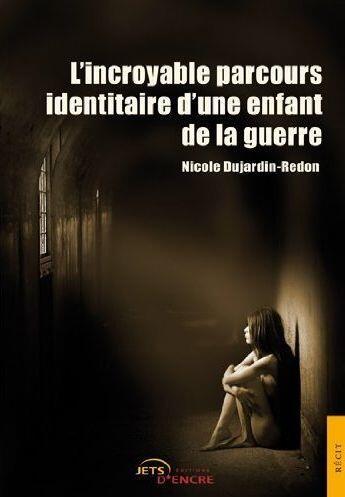 Couverture du livre « L'incroyable parcours identitaire d'une enfant de la guerre » de Nicole Dujardin-Redon aux éditions Jets D'encre