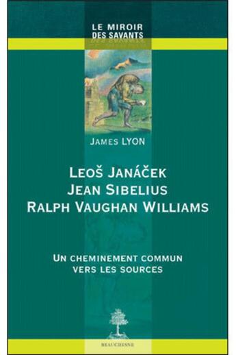 Couverture du livre « Leos Janacek, Jean Sibelius, Raplph Vaughan Williams ; un cheminement commun vers les sources » de James Lyon aux éditions Beauchesne