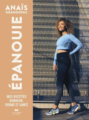 Couverture du livre « Épanouie : mes recettes bonheur, forme et santé » de Anais Grangerac aux éditions Courrier Du Livre