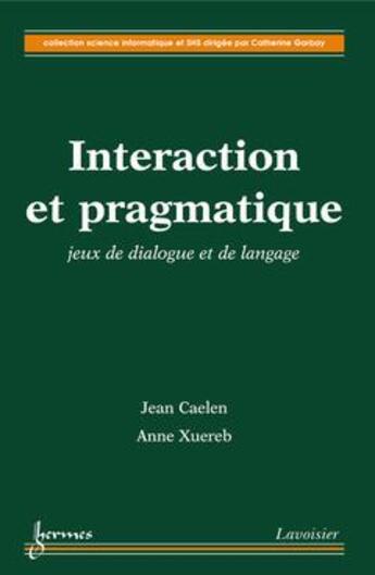 Couverture du livre « Interaction et pragmatique ; jeux de dialogue et de langage » de Jean Caelen et Anne Xuereb aux éditions Hermes Science Publications