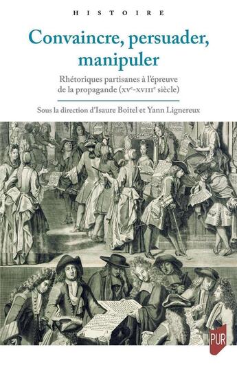 Couverture du livre « Convaincre, persuader, manipuler : rhétoriques partisanes à l'épreuve de la propagande (XVe-XVIIIe siècle) » de Isaure Boitel et Yann Lignereux et Collectif aux éditions Pu De Rennes