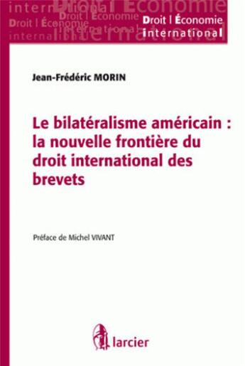 Couverture du livre « Le bilatéralisme américain ; la nouvelle frontière du droit international des brevets » de Jean-Frederic Morin aux éditions Larcier