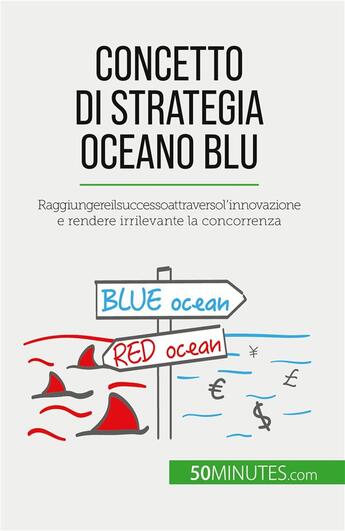 Couverture du livre « Concetto di Strategia Oceano Blu : Raggiungere il successo attraverso l'innovazione e rendere irrilevante la concorrenza » de Pierre Pichère aux éditions 50minutes.com