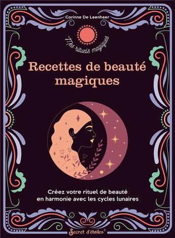 Couverture du livre « Recettes de beauté magiques ; créez votre rituel de beauté en harmonie avec les cycles lunaires » de De Leenheer Corinne aux éditions Secret D'etoiles