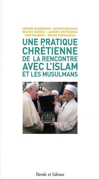 Couverture du livre « Une pratique chretienne de la rencontre avec l'islam et les musulmans : une éthique de la rencontre » de Antoine Guggenheim et Laurent Grzybowski et Beatrix Dargras et Yann Maubras aux éditions Parole Et Silence