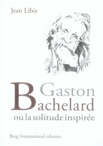 Couverture du livre « Gaston bachelard ou la solitude inspirée » de Jean Libis aux éditions Berg International