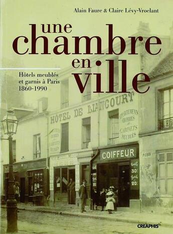 Couverture du livre « Une chambre en ville ; hôtels meublés et garnis à Paris, 1860-1990 » de Alain Faure et Claire Levy-Vroelant aux éditions Creaphis