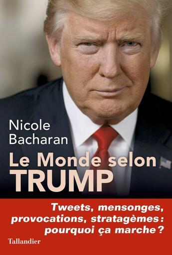 Couverture du livre « Le monde selon Trump ; tweets, mensonges, provocations, stratagèmes : pourqoi ça marche ? » de Nicole Bacharan aux éditions Tallandier