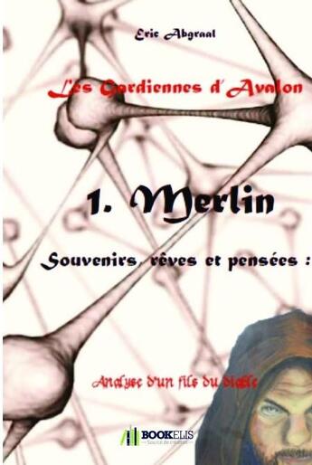 Couverture du livre « Les Gardiennes d'Avalon t.1 ; Merlin, souvenirs, rêves et pensées » de Eric Abgraal aux éditions Bookelis