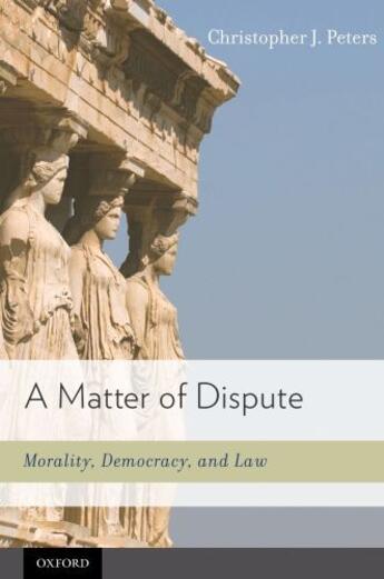 Couverture du livre « A Matter of Dispute: Morality, Democracy, and Law » de Peters Christopher J aux éditions Oxford University Press Usa