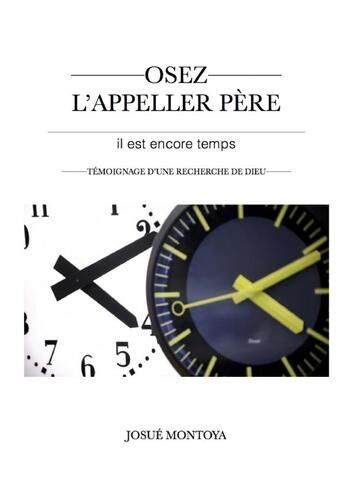 Couverture du livre « Osez L'appeler Père, il est encore temps - Témoignage » de Josué Montoya aux éditions Lulu