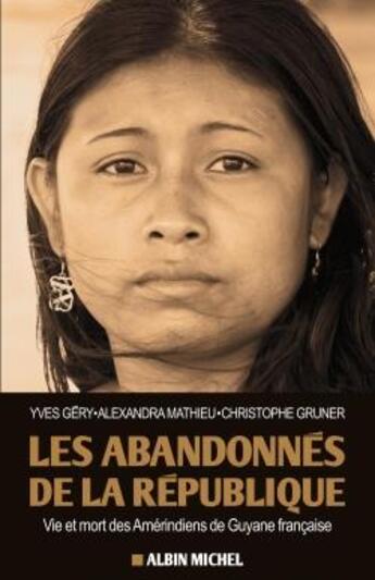 Couverture du livre « Les abandonnés de la République ; vie et mort des Amérindiens de Guyane française » de Christophe Gruner et Yves Gery et Alexandra Mathieu aux éditions Albin Michel