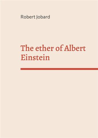 Couverture du livre « The ether of Albert Einstein ; What Albert Einstein said that has been forgotten » de Jobard Robert aux éditions Books On Demand