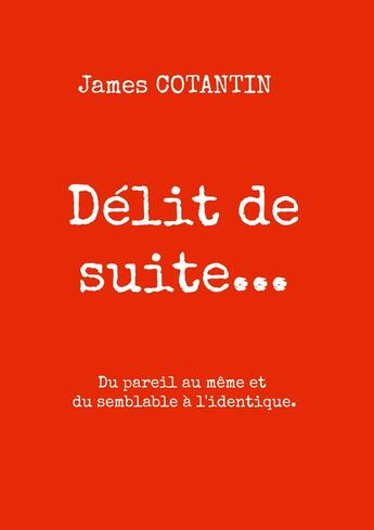 Couverture du livre « Délit de suite... : Du pareil au même et du semblable à l'identique » de James Cotantin aux éditions Books On Demand