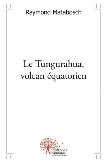 Couverture du livre « Le Tungurahua, volcan équatorien » de Raymond Matabosch aux éditions Edilivre