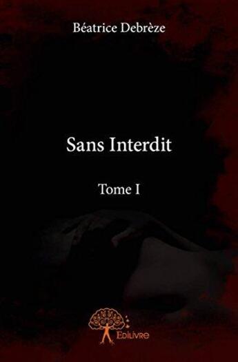 Couverture du livre « Sans interdit t.1 » de Debreze Beatrice aux éditions Edilivre