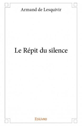 Couverture du livre « Le répit du silence » de Armand De Lesquivir aux éditions Edilivre