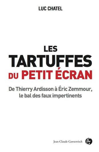 Couverture du livre « Les tartuffes du petit écran ; de Thierry Ardisson à Eric Zemmour, le bal des faux impertinents » de Luc Chatel aux éditions Jean-claude Gawsewitch