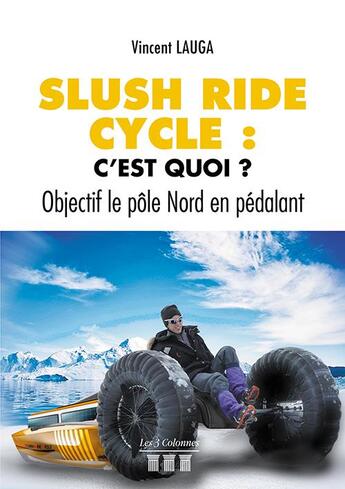 Couverture du livre « Slush ride cycle: c'est quoi ? objectif le pôle nord en pédalant » de Vincent Lauga aux éditions Les Trois Colonnes