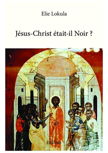 Couverture du livre « Jesus christ etait il noir ? » de Lokula Elie aux éditions Editions Edilivre