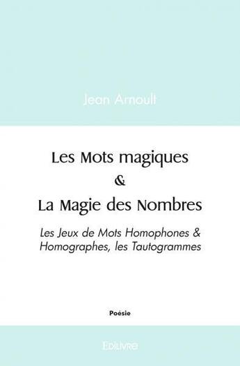 Couverture du livre « Les mots magiques & la magie des nombres - les jeux de mots homophones & homographes, les tautogramm » de Arnoult Jean aux éditions Edilivre