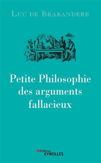 Couverture du livre « Petite philosophie des arguments fallacieux » de Luc De Brabandere aux éditions Eyrolles