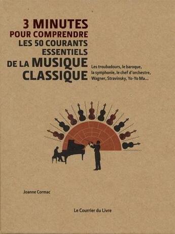 Couverture du livre « 3 minutes pour comprendre ; les 50 courants essentiels de la musique classique ; les troubadours, le baroque, la symphonie, le chef d'orchestre, Wagner, Stravinsky, Yo-Yo Ma, » de Cormac Joanne aux éditions Courrier Du Livre