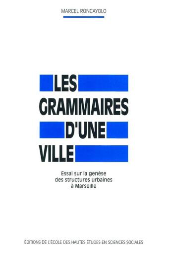 Couverture du livre « Les grammaires d'une ville ; essai sur la genèse des structures urbaines à Marseille » de Marcel Roncayolo aux éditions Ehess