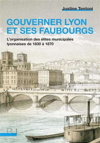 Couverture du livre « Gouverner Lyon et ses faubourgs : l'organisation des élites municipales lyonnaises de 1830 à 1870 » de Justine Tentoni aux éditions Pu De Lyon