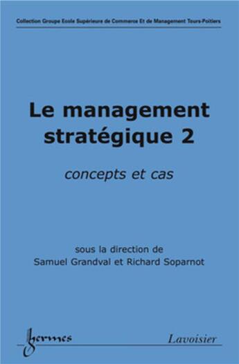 Couverture du livre « Le management stratégique 2 : concepts et cas : concepts et cas » de Richard Soparnot et Samuel Grandval aux éditions Hermes Science Publications