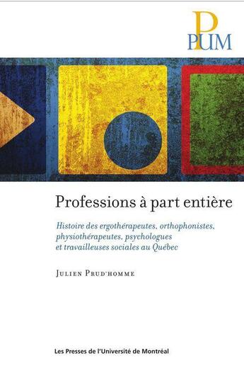 Couverture du livre « Professions à part entière ; histoire des ergothérapeutes, orthophonistes, physiothérapeutes, psychologues et travailleuses sociales au Québec » de Prud'Homme Julien aux éditions Les Presses De L'universite De Montreal