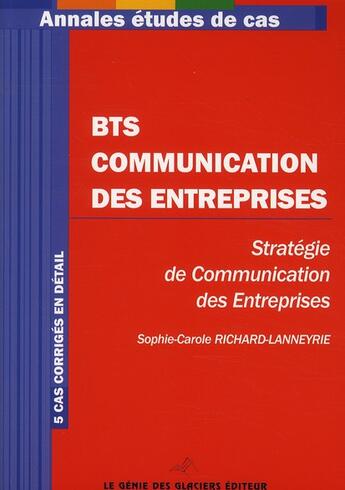 Couverture du livre « BTS communication des entreprises ; stratégie de communication des entreprises ; annales ; 5 cas corrigés en détail » de Sophie-Carole Richard-Lanneyrie aux éditions Genie Des Glaciers