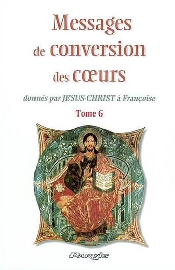 Couverture du livre « Messages de conversion des coeurs donnés par Jésus-Christ à Françoise t.6 » de  aux éditions Parvis