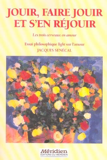 Couverture du livre « Jouir, Faire Jouir Et S'En Rejouir ; Les Trois Cerveaux En Amour ; Essai Philosophique Light Sur L'Amour » de Jacques Senecal aux éditions Meridien