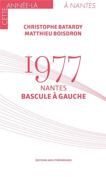 Couverture du livre « 1977 : Nantes bascule à gauche » de Christophe Batardy et Mathieu Boisdron aux éditions Midi-pyreneennes