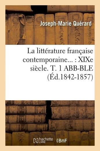 Couverture du livre « La littérature française contemporaine : XIXe siècle. Tome 1 ABB-BLE (Éd.1842-1857) » de Querard Joseph-Marie aux éditions Hachette Bnf