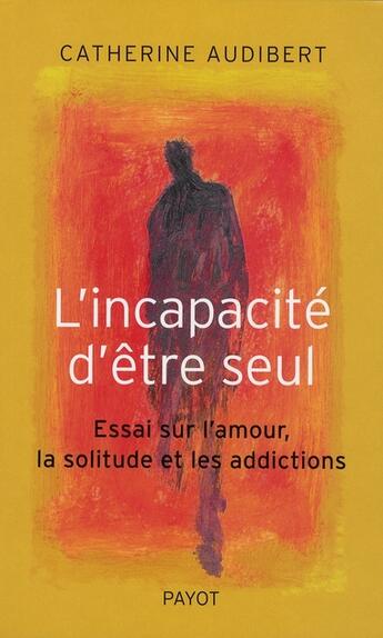 Couverture du livre « L'incapacite d'etre seul - essai sur l'amour, la solitude et les addictions » de Catherine Audibert aux éditions Payot