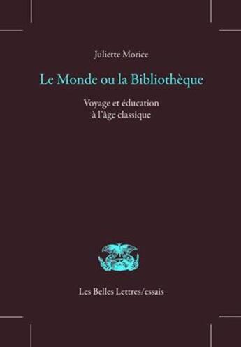 Couverture du livre « Le Monde ou la Bilbliothèque ; voyage et éducation à l'âge classique » de Juliette Morice aux éditions Belles Lettres