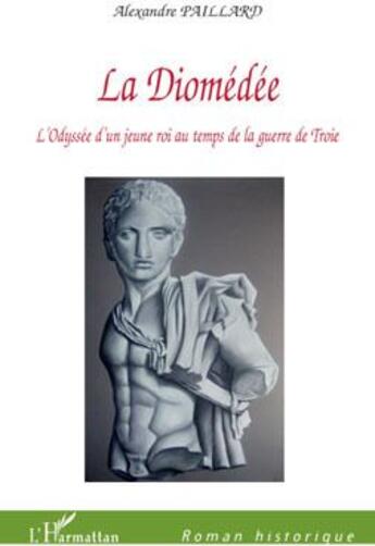 Couverture du livre « La Diomédée ; l'odyssée d'un jeune roi au temps de la guerre de Troie » de Alexandre Paillard aux éditions L'harmattan