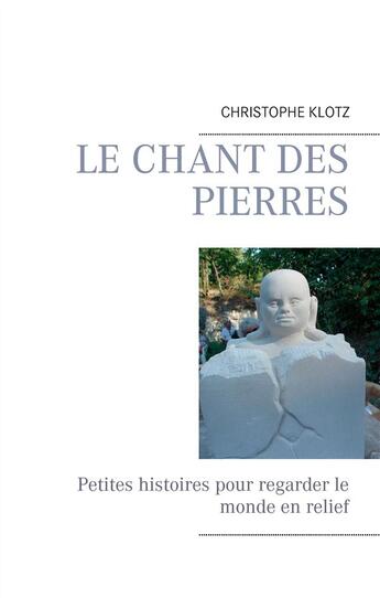 Couverture du livre « Le chant des pierres : petites histoires pour regarder le monde en relief » de Christophe Klotz aux éditions Books On Demand