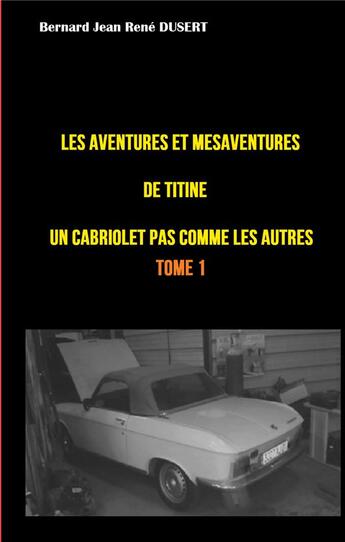 Couverture du livre « Les aventures et mésaventures de Titine, un cabriolet pas comme les autres t.1 : un quinquennat de galère » de Bernard Jean Rene Dusert aux éditions Books On Demand