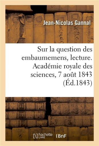 Couverture du livre « Sur la question des embaumemens, lecture. Académie royale des sciences, 7 août 1843 » de Jean-Nicolas Gannal aux éditions Hachette Bnf