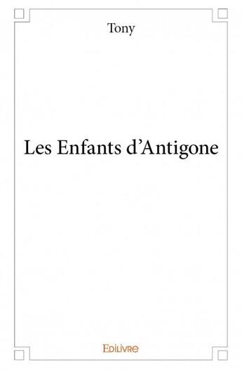 Couverture du livre « Les enfants d'Antigone » de Tony aux éditions Edilivre