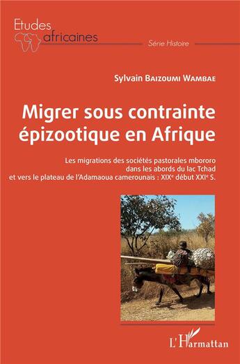 Couverture du livre « Migrer sous contrainte épizootique en Afrique : les migrations des sociétés pastorales mbororo dans les abords du lac Tchad et vers le plateau d'Adamaoua camerounias : XIX-XXIe siècles » de Sylvain Wambae Baizoumi aux éditions L'harmattan