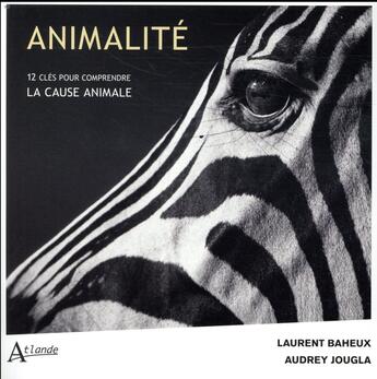 Couverture du livre « Animalité ; 12 clés pour comprendre la cause animale » de Audrey Jougla et Laurent Baheux aux éditions Atlande Editions