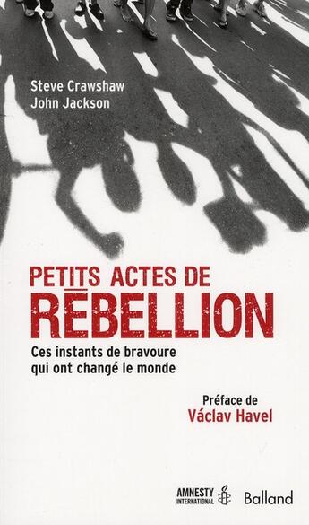 Couverture du livre « Petits actes de rebellion ; ces instants de bravoure qui ont changé le monde » de John Jackson et Steve Crawshaw aux éditions Balland