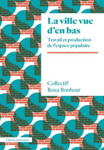 Couverture du livre « La ville vue d'en bas ; travail et production de l'espace populaire » de Collectif Rosa Bonheur aux éditions Amsterdam