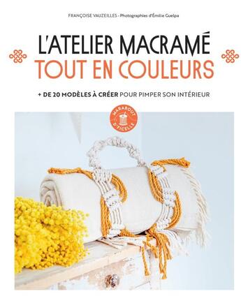 Couverture du livre « L'atelier macramé tout en couleur : + de 20 modèles à créer pour pimper son intérieur » de Francoise Vauzeilles et Emilie Guelpa aux éditions Marabout