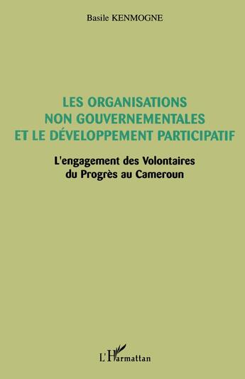 Couverture du livre « Les Organisations non gouvernementales et le développement participatif : L'engagement des Volontaires du Progrès au Cameroun » de Basile Kenmogne aux éditions L'harmattan